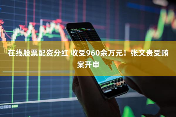 在线股票配资分红 收受960余万元！张文贵受贿案开审