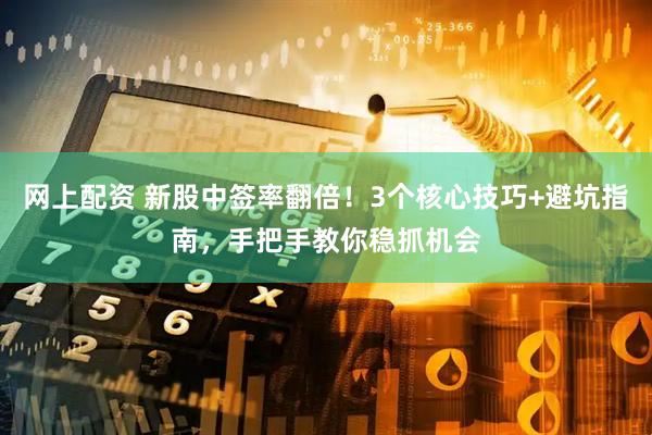 网上配资 新股中签率翻倍！3个核心技巧+避坑指南，手把手教你稳抓机会