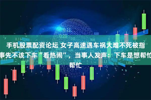 手机股票配资论坛 女子高速遇车祸大难不死被指事先不该下车“看热闹”，当事人发声：下车是想帮忙
