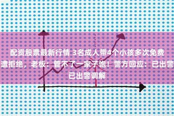 配资股票最新行情 3名成人带4个小孩多次免费续面遭拒绝，老板：管不了一家子饱！警方回应：已出警调解